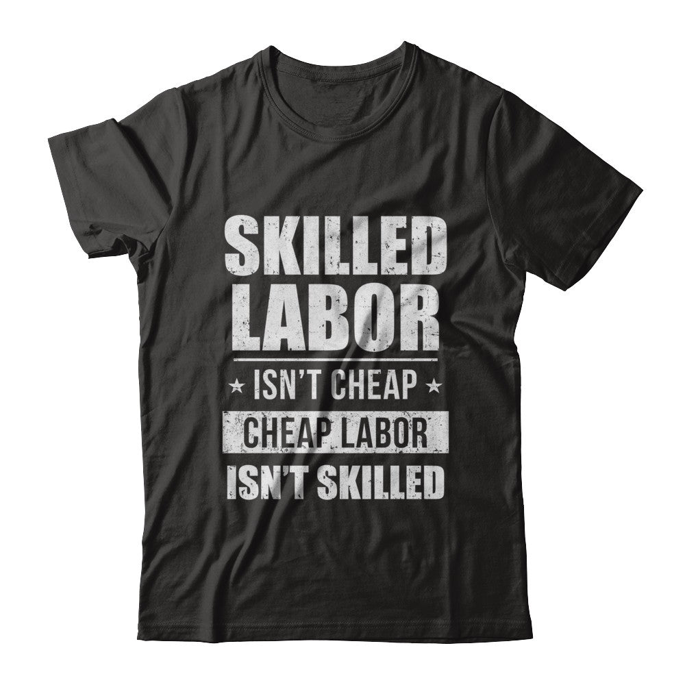 Skilled Labor Isn't Cheap Cheap Labor Isn't Skilled T-Shirt & Hoodie | Teecentury.com