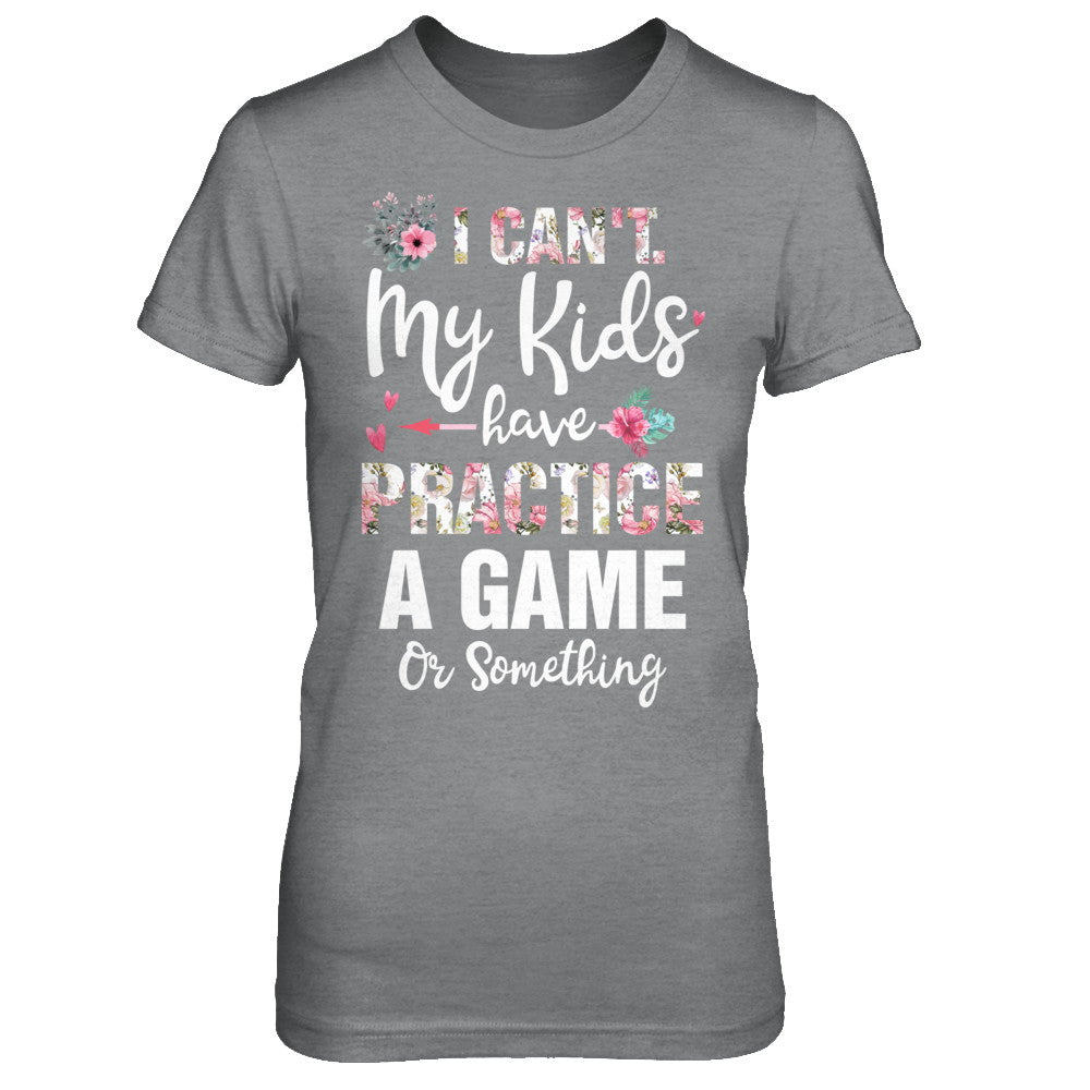 I Can't My Kids Have Practice A Game Or Something T-Shirt & Hoodie | Teecentury.com