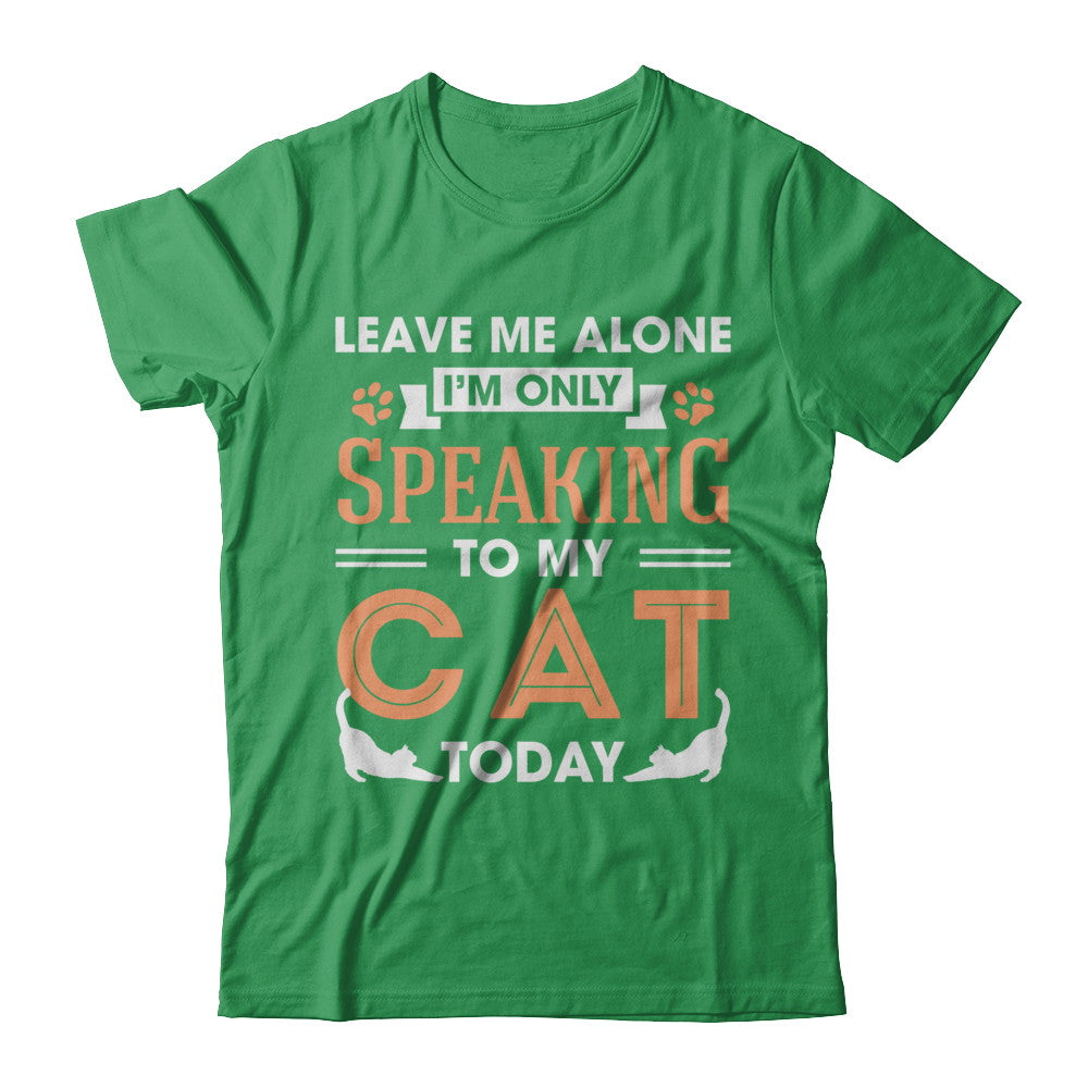 Leave Me Alone I'm Only Speaking To My Cat Today T-Shirt & Hoodie | Teecentury.com