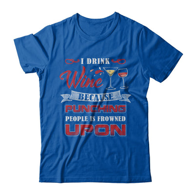 I Drink Wine Because Punching People Is Frowned Upon T-Shirt & Hoodie | Teecentury.com