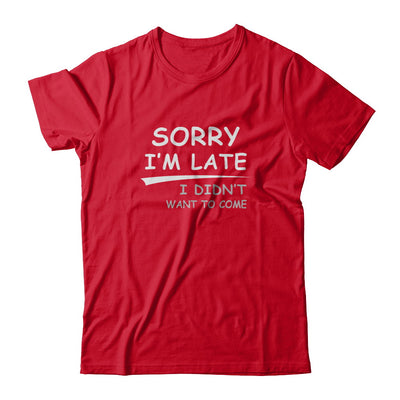Sorry I'm Late I Didn't Want To Come T-Shirt & Tank Top | Teecentury.com