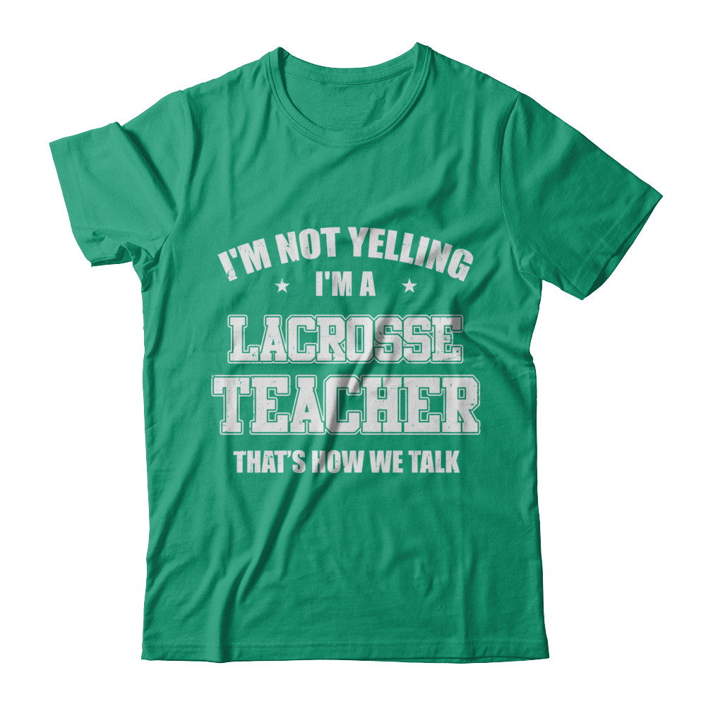 I'm Not Yelling I'm A Lacrosse Teacher That's How We Talk T-Shirt & Hoodie | Teecentury.com