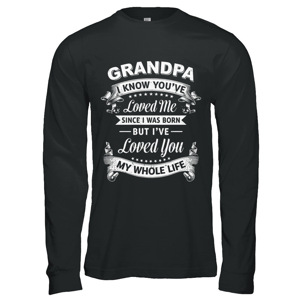 Grandpa I Know You Have Loved Me Since I Was Born T-Shirt & Hoodie | Teecentury.com