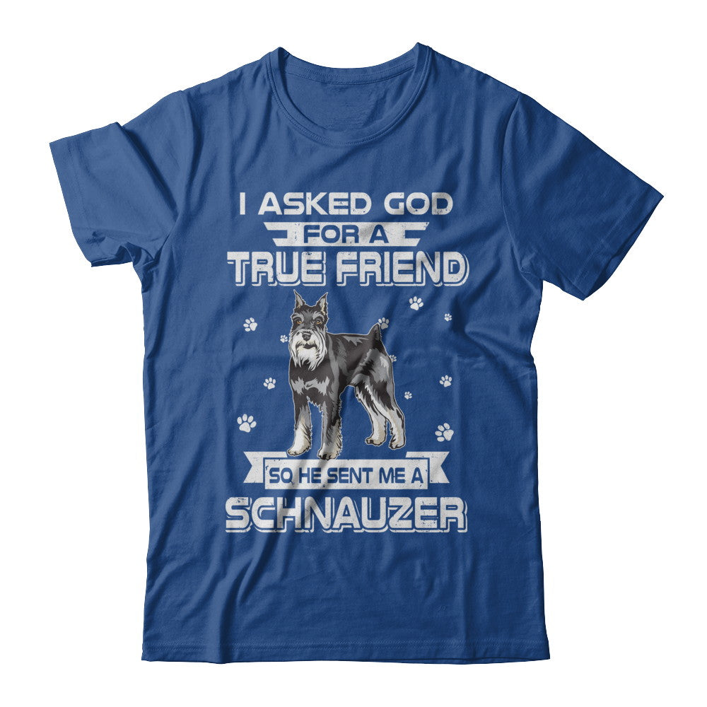 I Asked God For A True Friend So Sent Me Schnauzer Dog T-Shirt & Hoodie | Teecentury.com