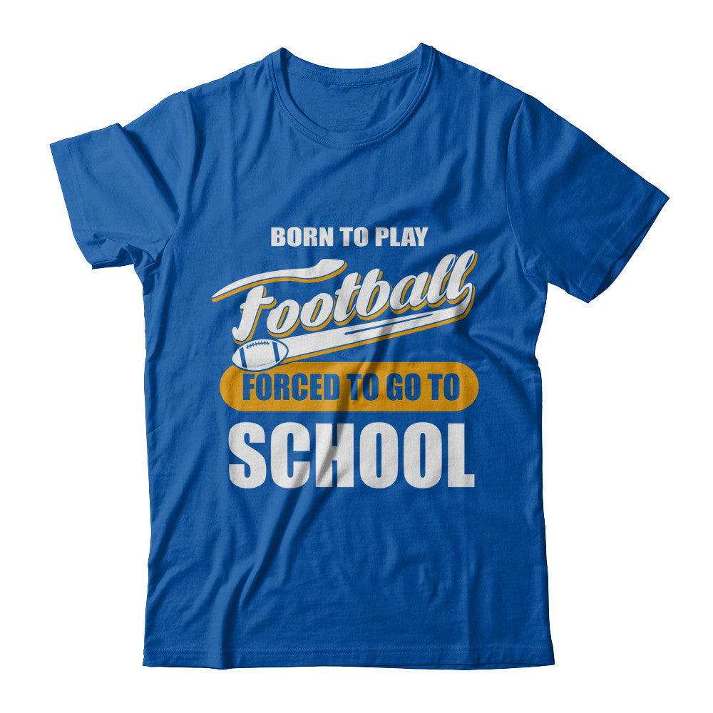 Born To Play Football Forced To Go To School T-Shirt & Hoodie | Teecentury.com