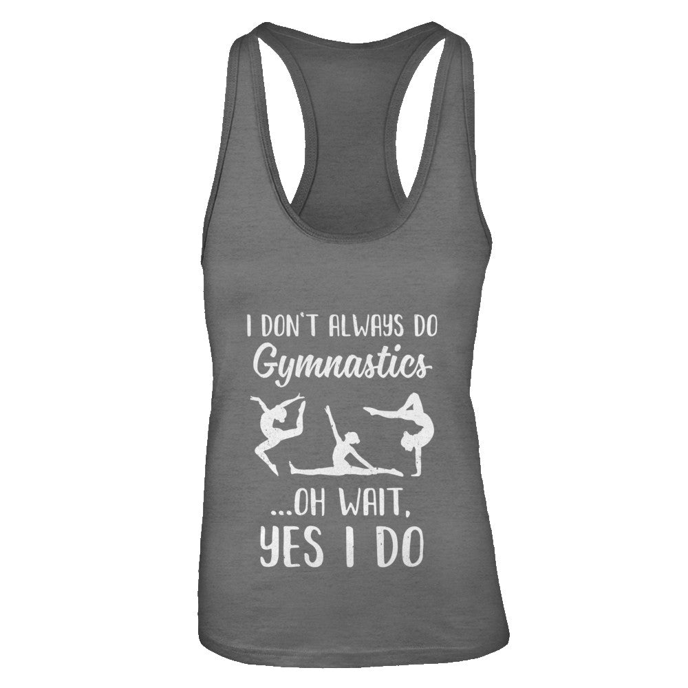 I Don't Always Do Gymnastics Oh Wait Yes I Do T-Shirt & Tank Top | Teecentury.com