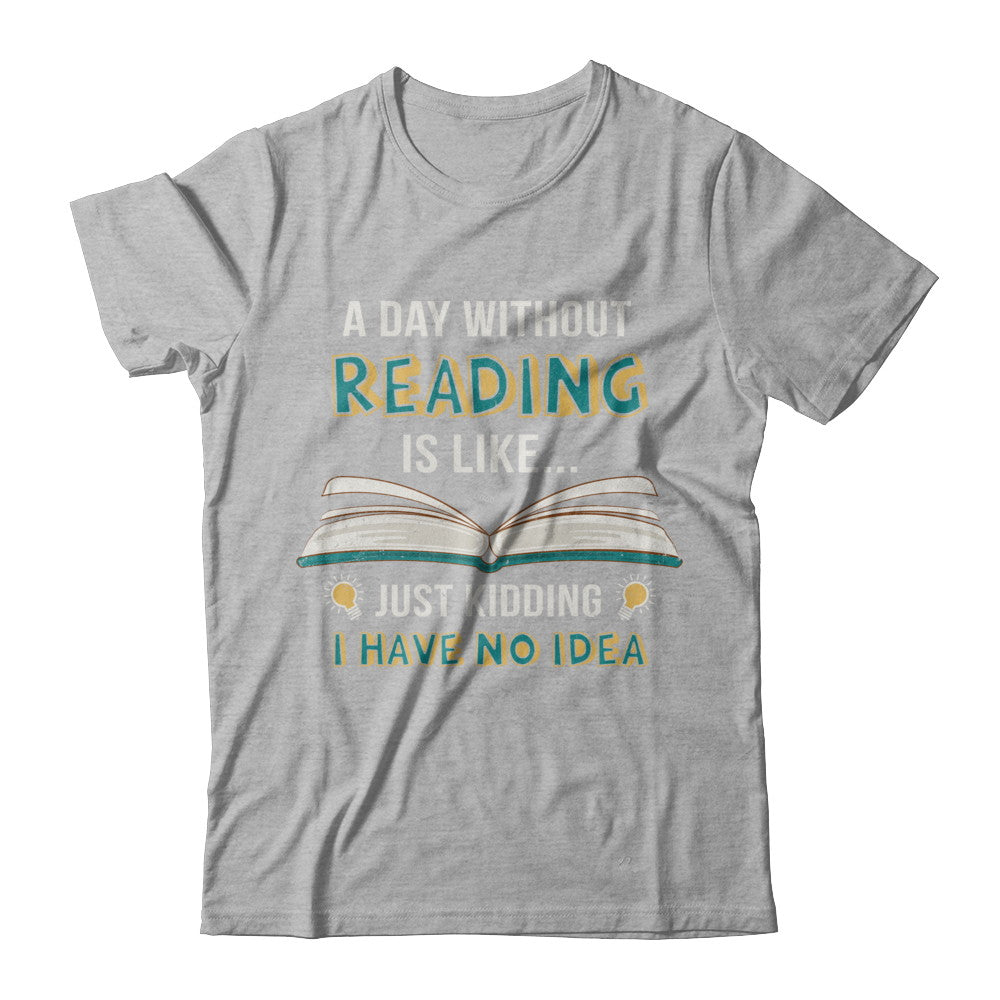 A Day Without Reading Is Like Just Kidding Bookworm T-Shirt & Hoodie | Teecentury.com