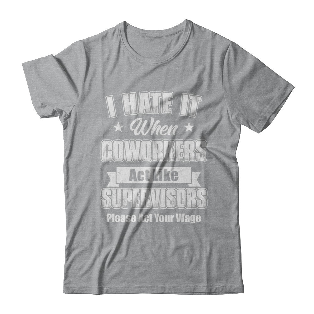 I Hate It When My Coworkers Act Like Supervisors T-Shirt & Hoodie | Teecentury.com