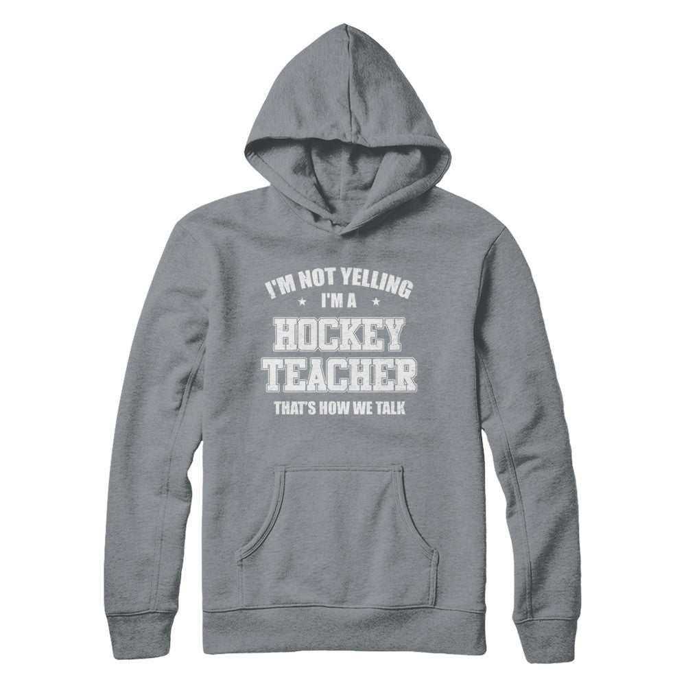 I'm Not Yelling I'm A Hockey Teacher That's How We Talk T-Shirt & Hoodie | Teecentury.com