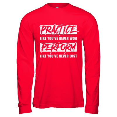 Practice Like You've Never Won Perform Like You Never Lost T-Shirt & Hoodie | Teecentury.com