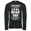 Never Dreamed I Would Be A Cool Golf Dad Fathers Day T-Shirt & Hoodie | Teecentury.com