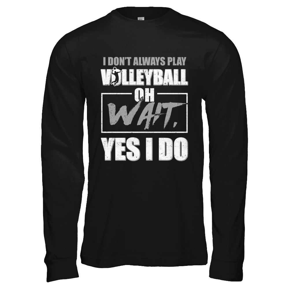 I Don't Always Play Volleyball Oh Wait Yes I Do T-Shirt & Hoodie | Teecentury.com