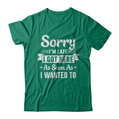 Sorry I'm Late I Got Here As Soon As I Wanted To T-Shirt & Hoodie | Teecentury.com