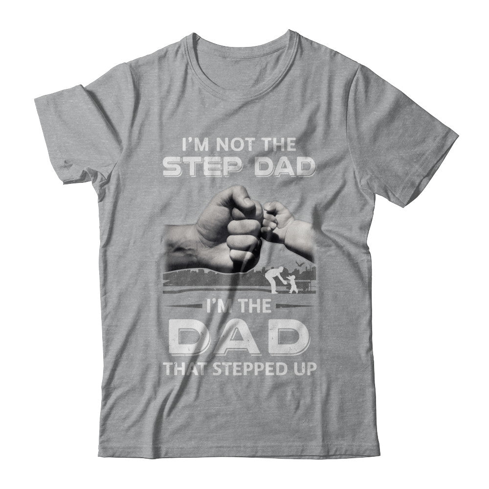 I'm Not The Step Dad I'm The Dad That Stepped Up Fathers Day T-Shirt & Hoodie | Teecentury.com