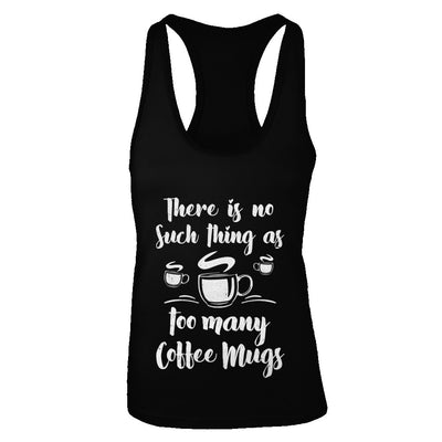 There Is No Such Thing As Too Many Coffee Mugs T-Shirt & Tank Top | Teecentury.com