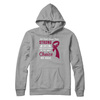 Being Strong Choice Burgundy Multiple Myeloma Awareness T-Shirt & Hoodie | Teecentury.com