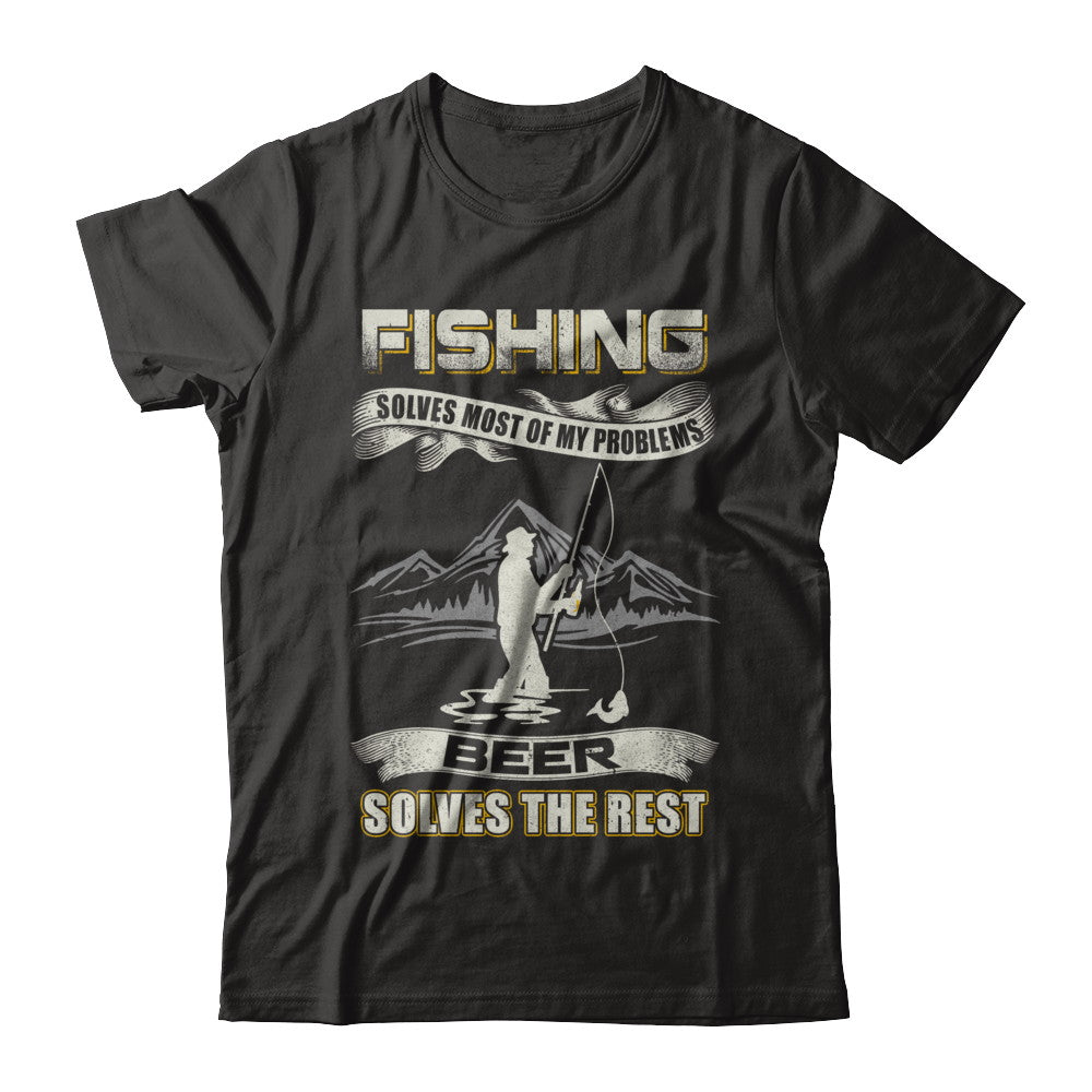 Fishing Solves Most of My Problems Beer Solves The Rest T-Shirt & Hoodie | Teecentury.com