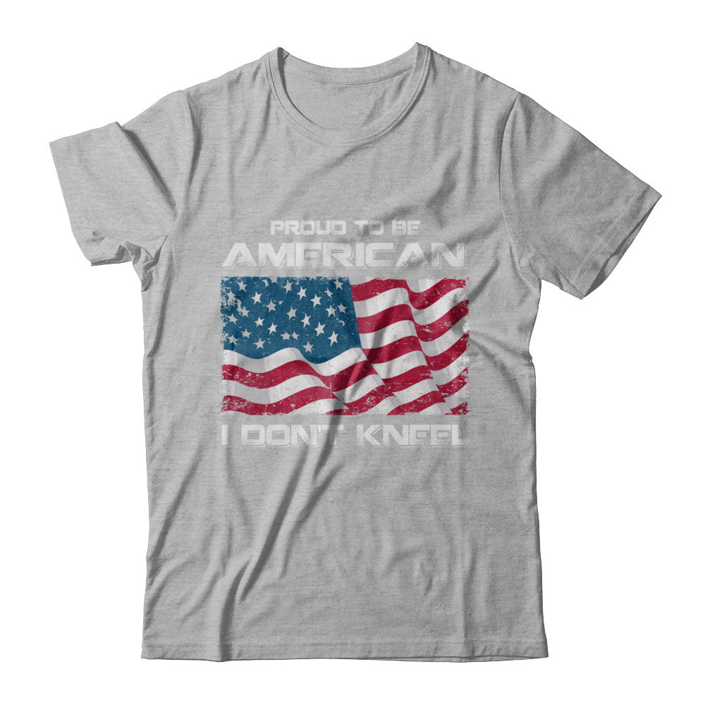 I Don't Kneel Proud To Be American T-Shirt & Hoodie | Teecentury.com