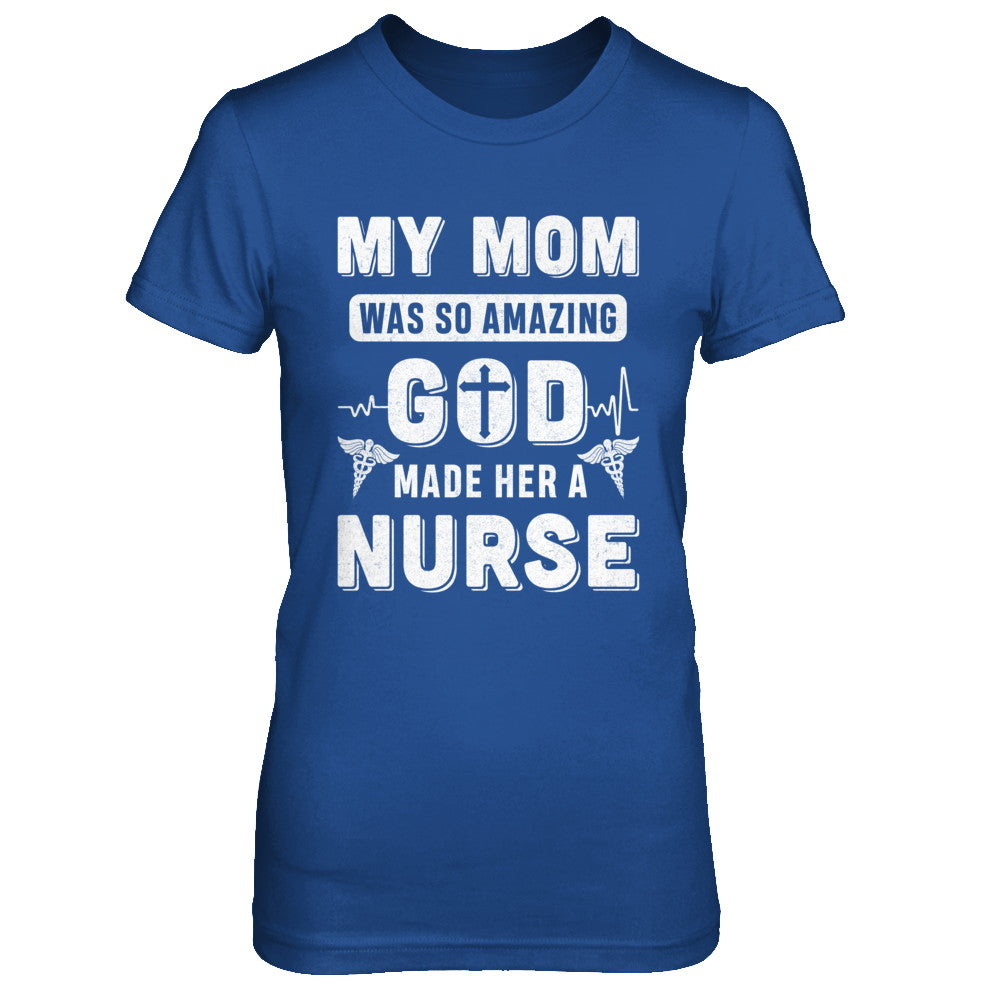 My Mom Was So Amazing God Make Her A Nurse T-Shirt & Hoodie | Teecentury.com