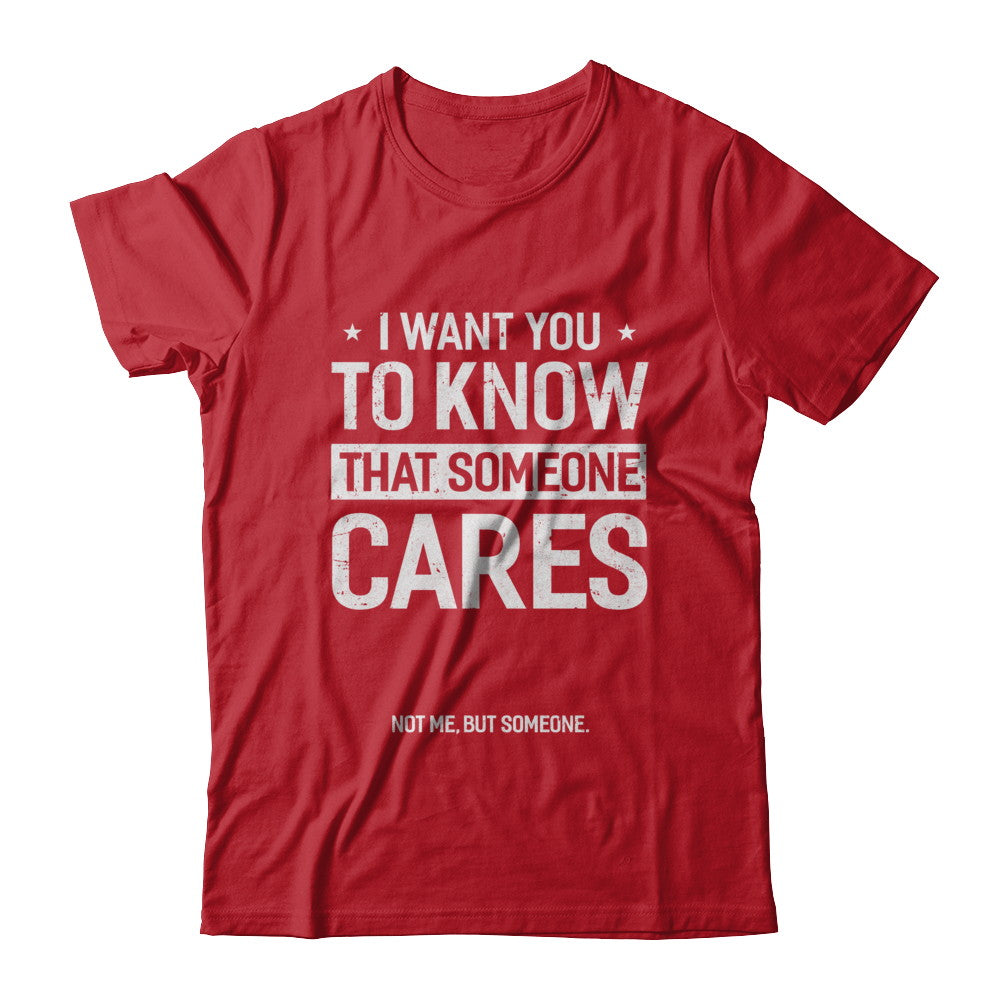 I Want You To Know That Someone Cares Not Me But Someone T-Shirt & Hoodie | Teecentury.com