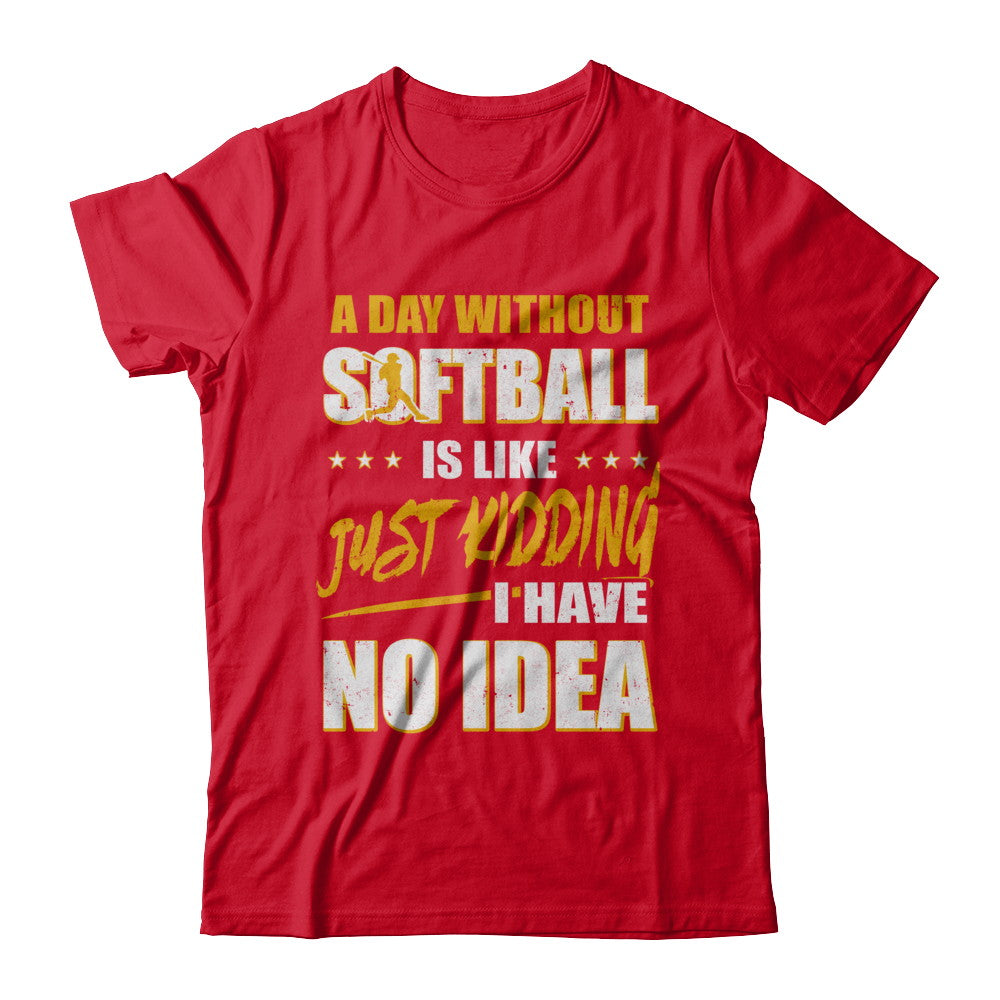 A Day Without Softball Is Like Just Kidding I Have No Idea T-Shirt & Hoodie | Teecentury.com