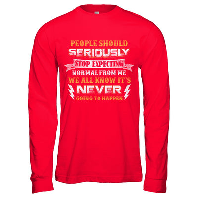 People Should Seriously Stop Expecting Normal From Me T-Shirt & Hoodie | Teecentury.com