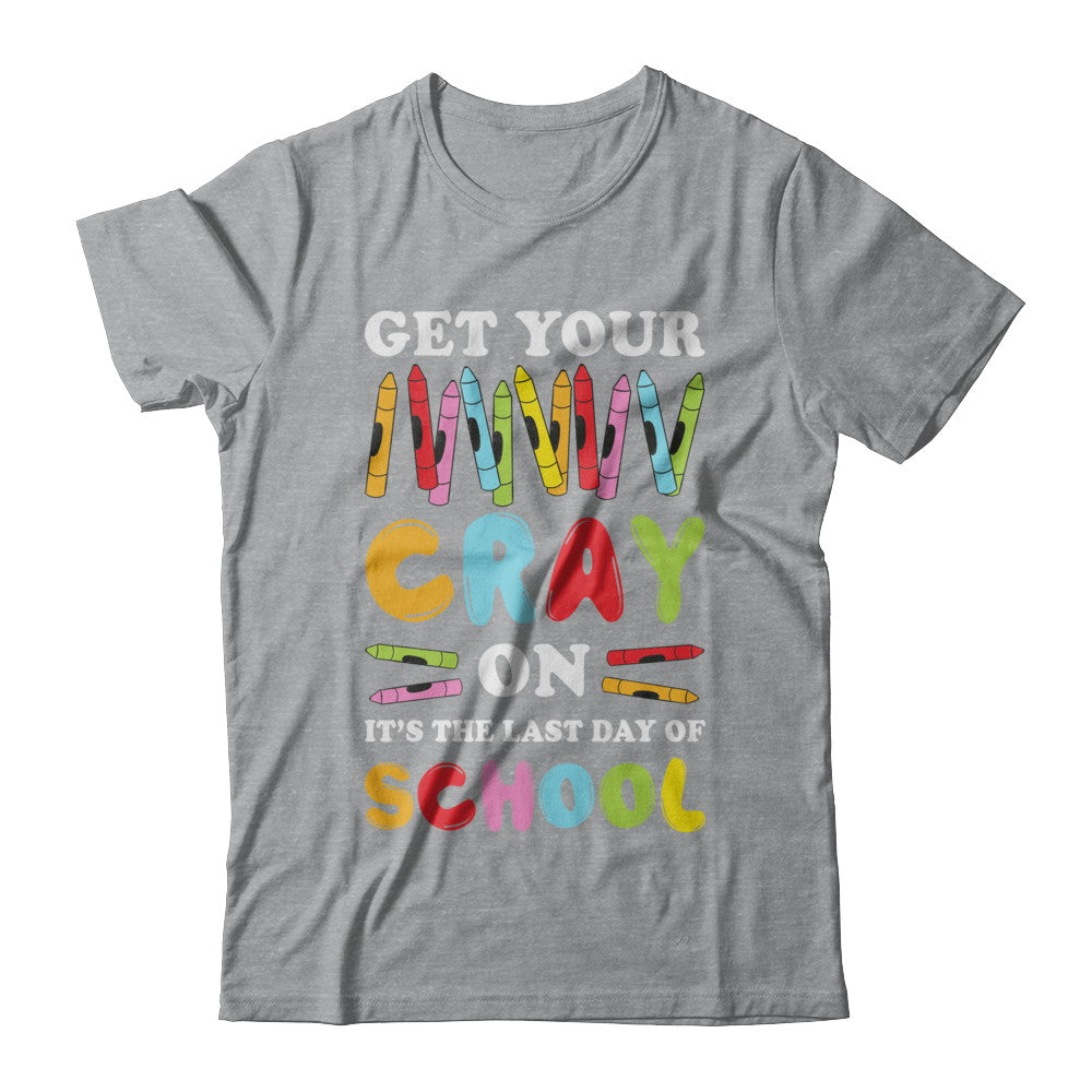 Get Your Cray On Its Last Day Of School Teacher Kindergarten T-Shirt & Hoodie | Teecentury.com