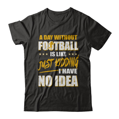 A Day Without Football Is Like Just Kidding I Have No Idea T-Shirt & Hoodie | Teecentury.com