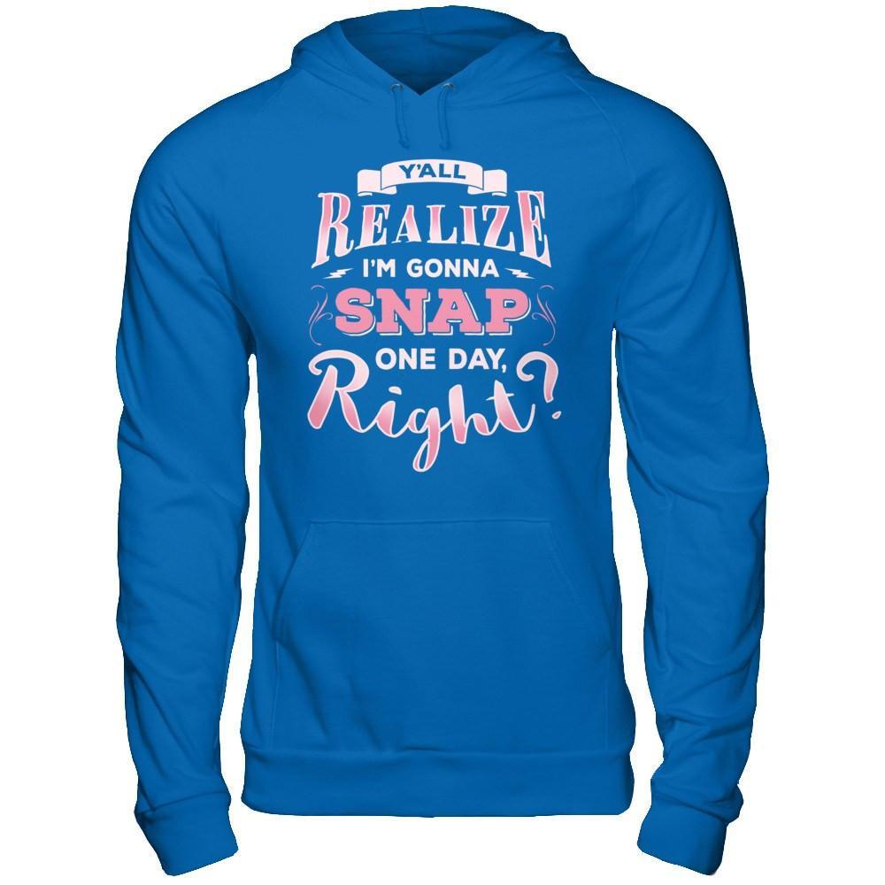 Y'all Realize I'm Gonna Snap One Day Right T-Shirt & Hoodie | Teecentury.com