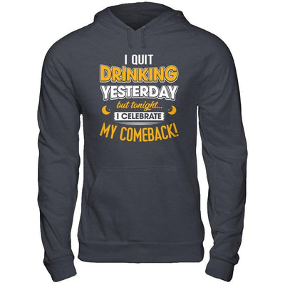 I Quit Drinking Yesterday But Tonight I Celebrate My Comeback T-Shirt & Hoodie | Teecentury.com