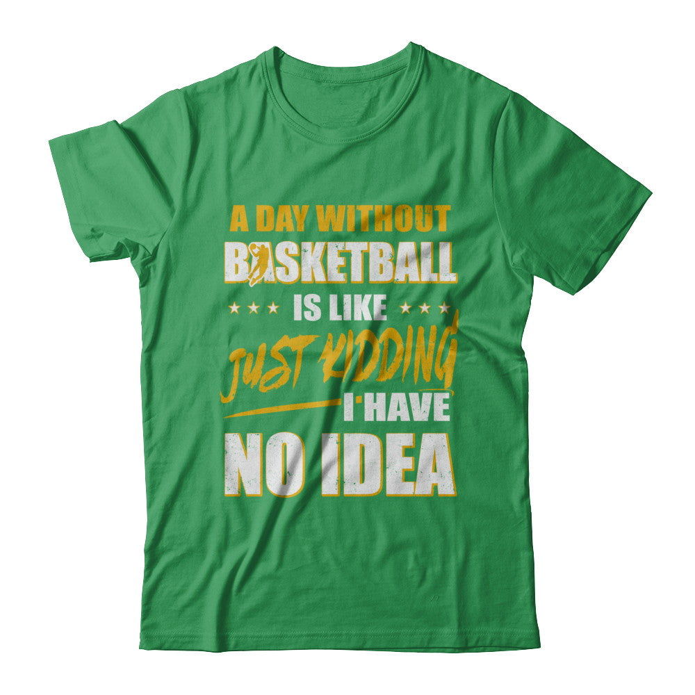 A Day Without Basketball Is Like Just Kidding I Have No Idea T-Shirt & Hoodie | Teecentury.com