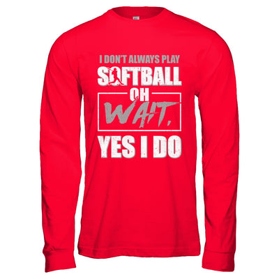 I Don't Always Play Softball Oh Wait Yes I Do T-Shirt & Hoodie | Teecentury.com