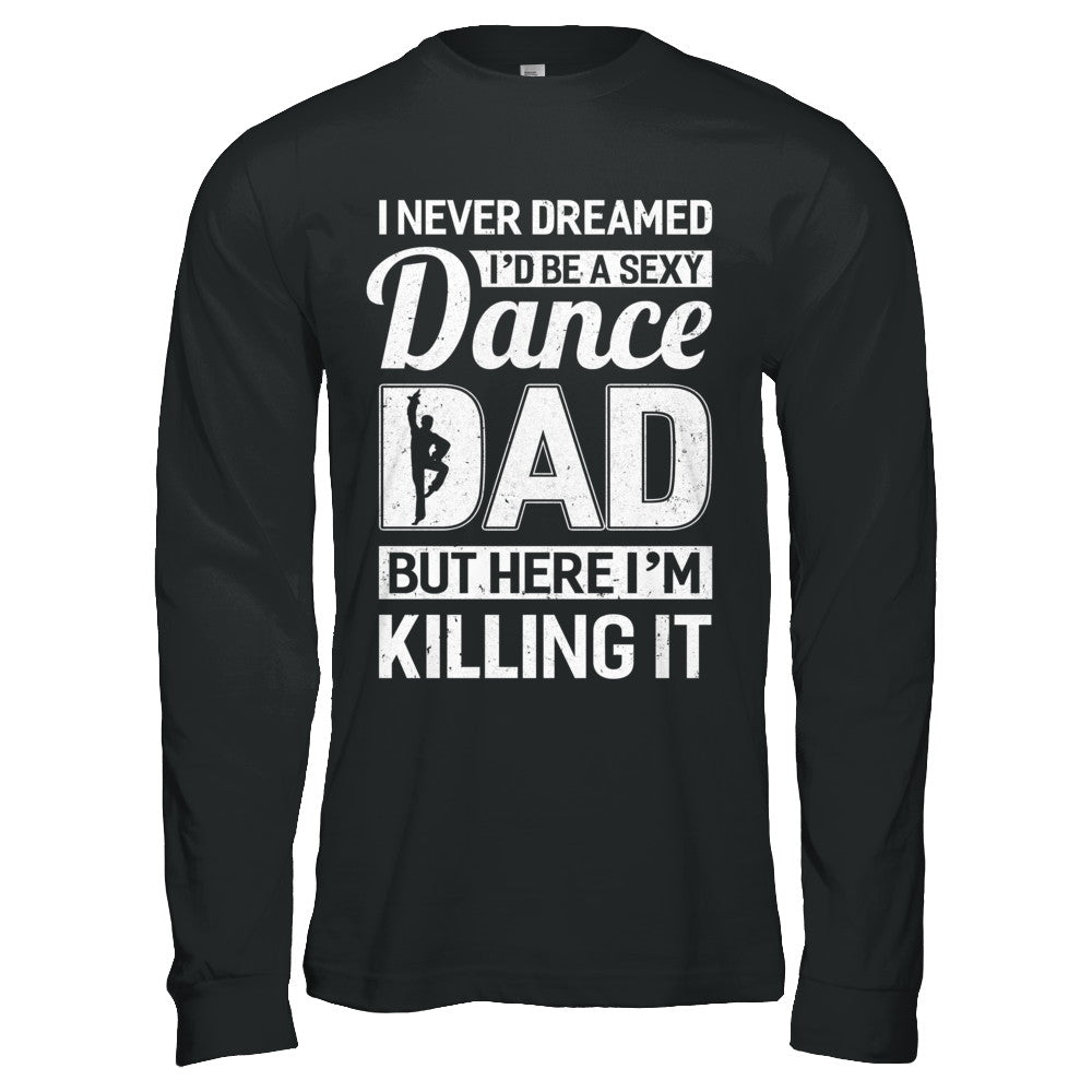 I Never Dreamed I'd Be A Sexy Dance Dad Fathers Day T-Shirt & Hoodie | Teecentury.com