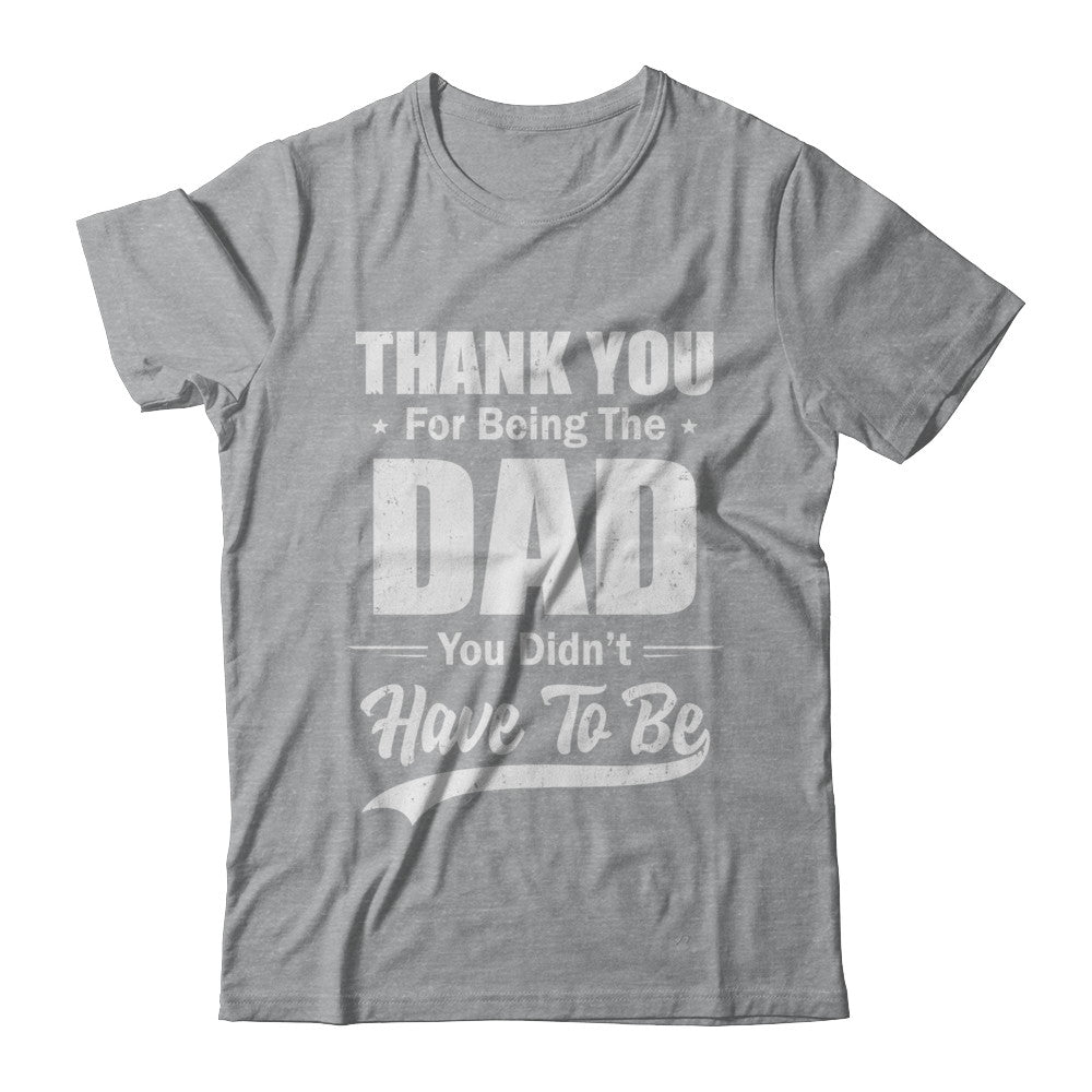 Thank You For Being The Dad You Didnt Have To Be Fathers Day T-Shirt & Hoodie | Teecentury.com