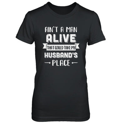 Ain't A Man Alive That Could Take My Husband's Place T-Shirt & Hoodie | Teecentury.com