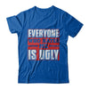 Everyone Who Hates Me Is Ugly T-Shirt & Hoodie | Teecentury.com