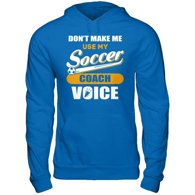 Don't Make Me Use My Soccer Coach Voice T-Shirt & Hoodie | Teecentury.com