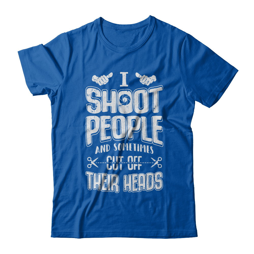 I Shoot People And Sometimes Cut Off Their Heads T-Shirt & Hoodie | Teecentury.com
