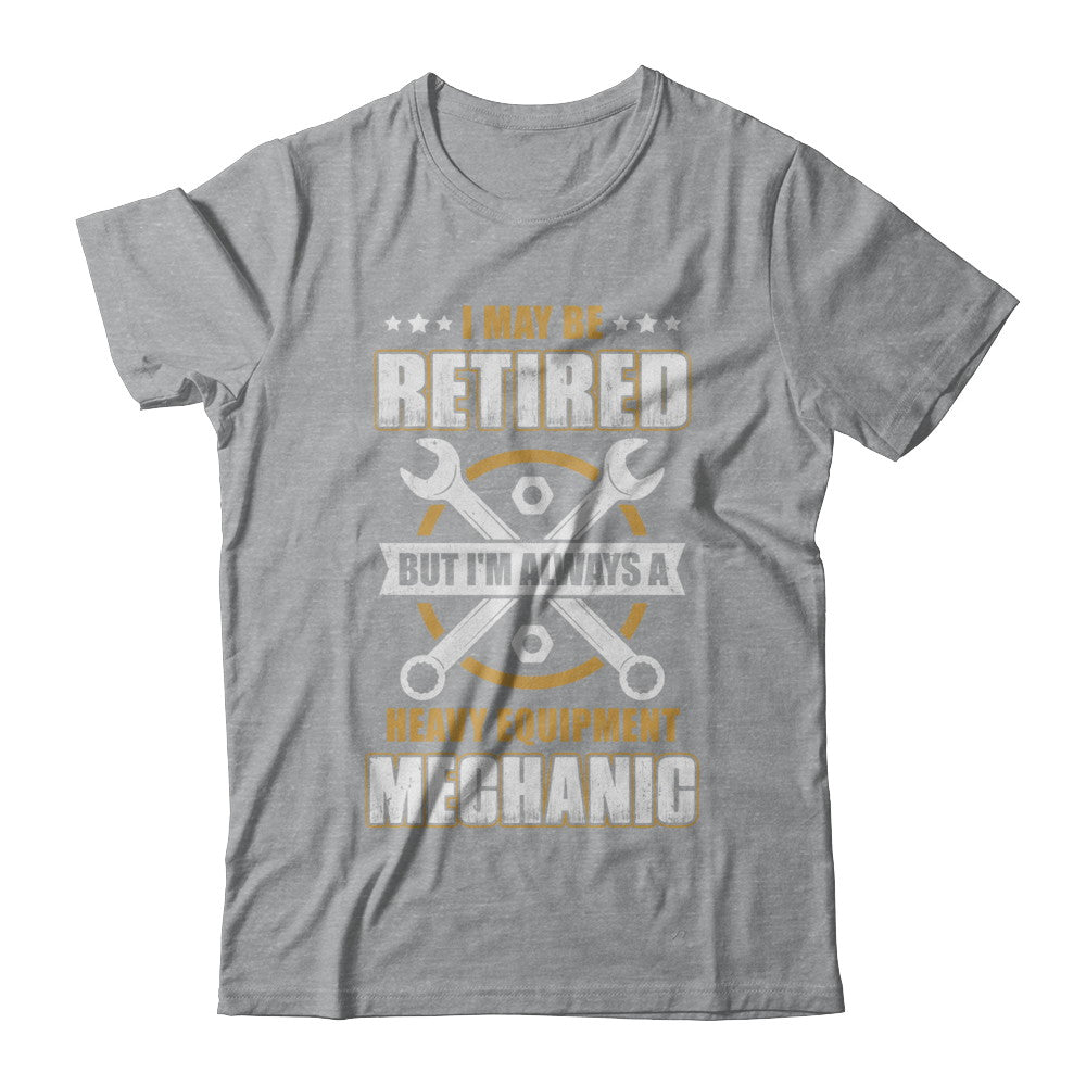 Retired But I'm Always A Heavy Equipment Mechanic T-Shirt & Hoodie | Teecentury.com