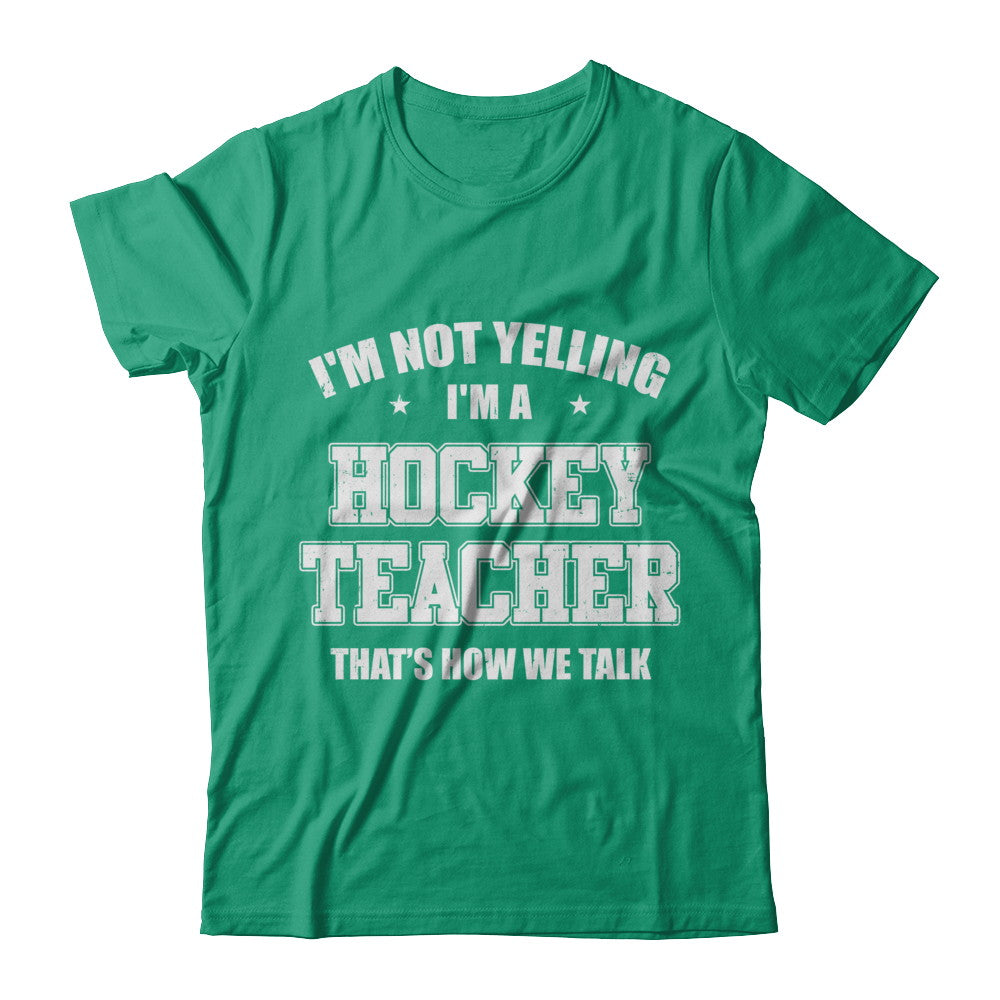 I'm Not Yelling I'm A Hockey Teacher That's How We Talk T-Shirt & Hoodie | Teecentury.com