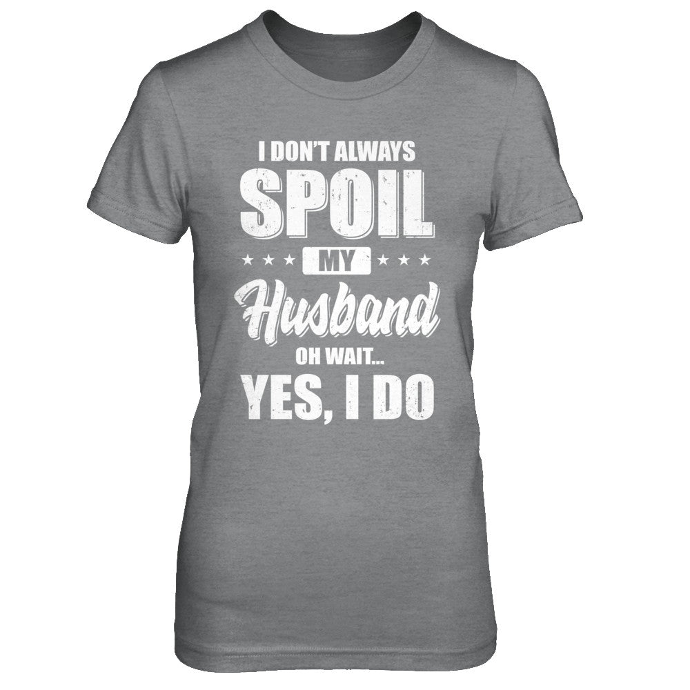 I Don't Always Spoil My Husband Oh Wait Yes I Do Wife T-Shirt & Hoodie | Teecentury.com