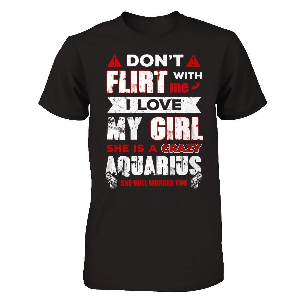 Don't Flirt With Me I Love My Girl She Is A Crazy Aquarius T-Shirt & Hoodie | Teecentury.com