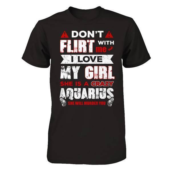 Don't Flirt With Me I Love My Girl She Is A Crazy Aquarius T-Shirt & Hoodie | Teecentury.com