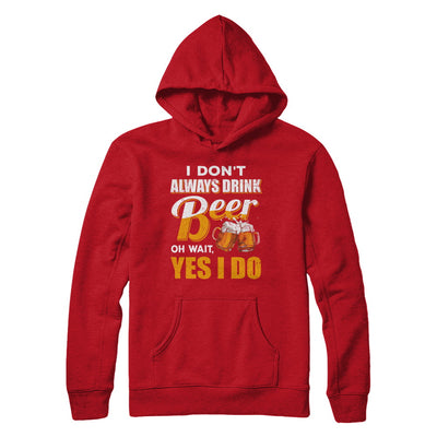 I Don't Always Drink Beer Oh Wait Yes I Do T-Shirt & Hoodie | Teecentury.com