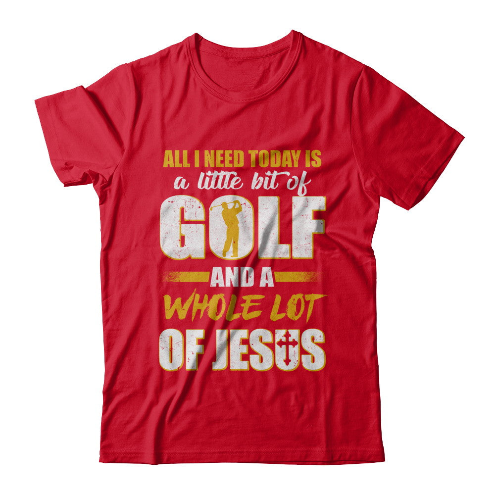 All I Need Today Is A Little Bit Of Golf And A Whole Lot Of Jesus T-Shirt & Hoodie | Teecentury.com