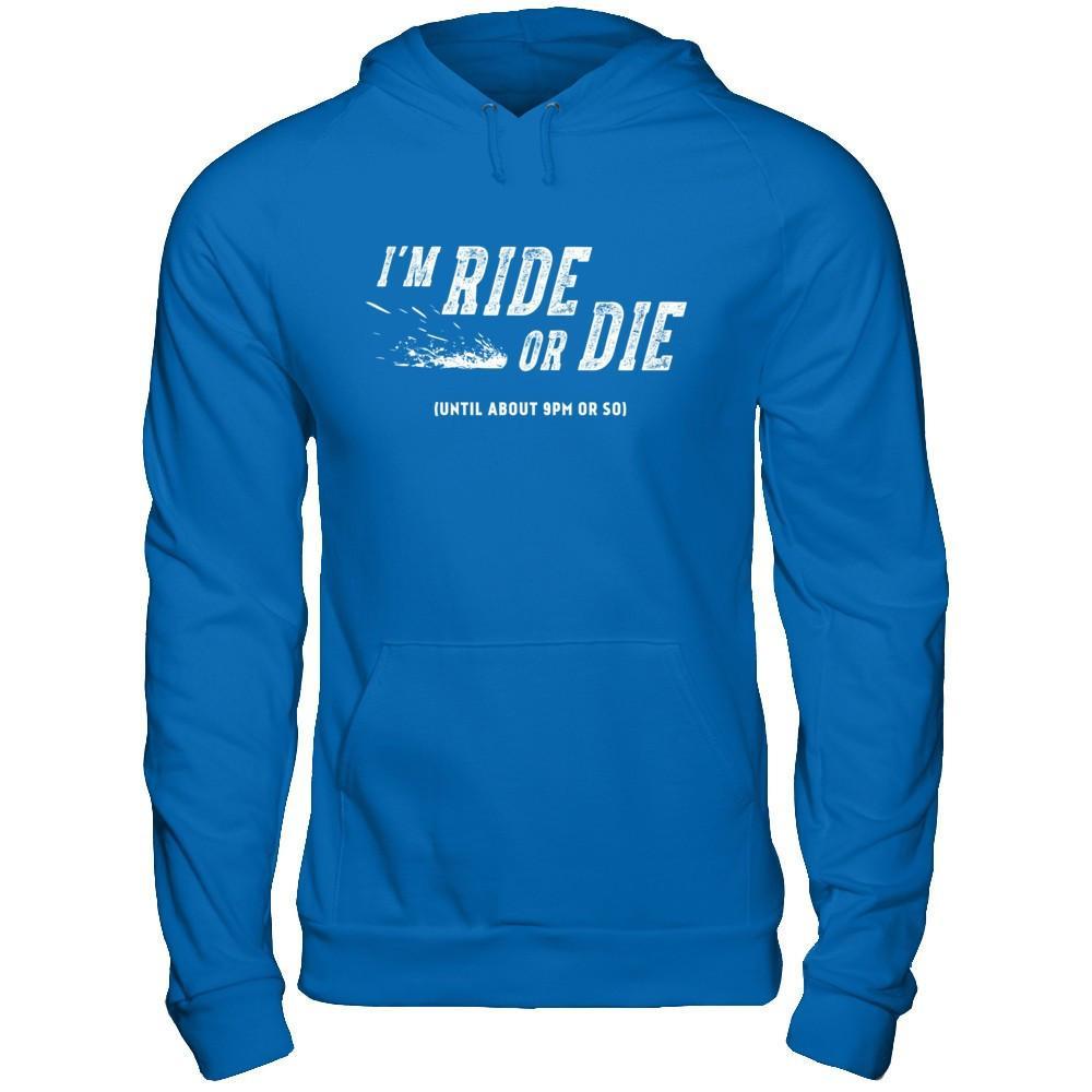 I'm Ride Or Die Until About 9Pm Or So T-Shirt & Hoodie | Teecentury.com