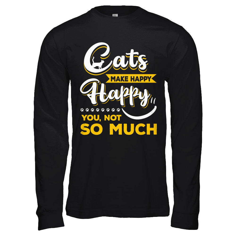 Cats Make Me Happy You Not So Much T-Shirt & Hoodie | Teecentury.com