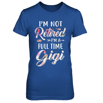 I'm Not Retired I'm A Full Time Gigi Mothers Day T-Shirt & Hoodie | Teecentury.com