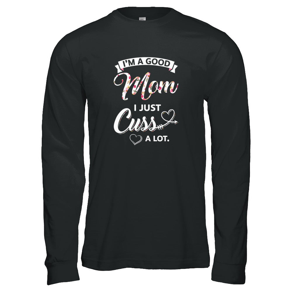 I'm A Good Mom I Just Cuss A Lot Mothers Day T-Shirt & Tank Top | Teecentury.com