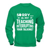 Sorry Is My Teaching Interrupting Your Talking T-Shirt & Hoodie | Teecentury.com